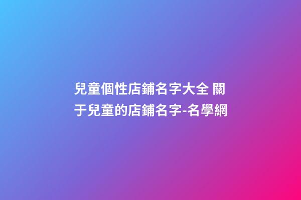 兒童個性店鋪名字大全 關于兒童的店鋪名字-名學網